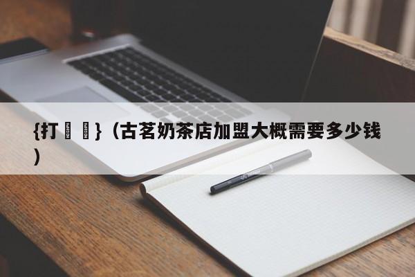 {打魚機}(古茗奶茶店加盟大概需要多少钱)